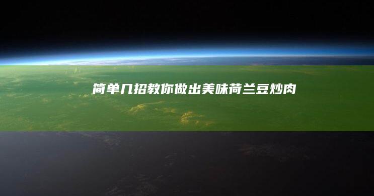 简单几招教你做出美味荷兰豆炒肉